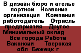 В дизайн бюро и ателье портной › Название организации ­ Компания-работодатель › Отрасль предприятия ­ Другое › Минимальный оклад ­ 1 - Все города Работа » Вакансии   . Тверская обл.,Бежецк г.